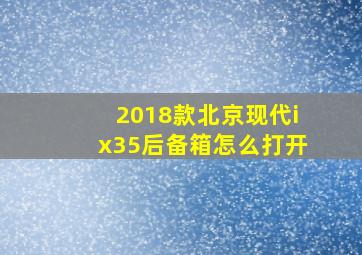 2018款北京现代ix35后备箱怎么打开