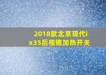 2018款北京现代ix35后视镜加热开关