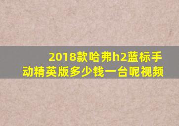 2018款哈弗h2蓝标手动精英版多少钱一台呢视频