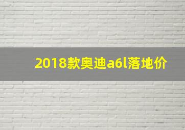 2018款奥迪a6l落地价