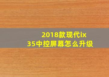 2018款现代ix35中控屏幕怎么升级