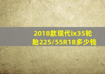 2018款现代ix35轮胎225/55R18多少钱