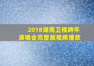 2018湖南卫视跨年演唱会完整版视频播放