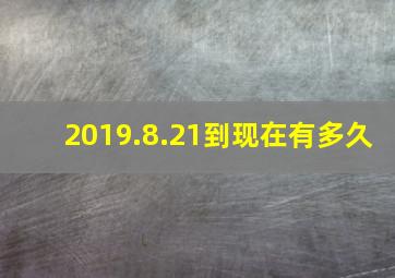 2019.8.21到现在有多久