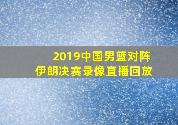 2019中国男篮对阵伊朗决赛录像直播回放