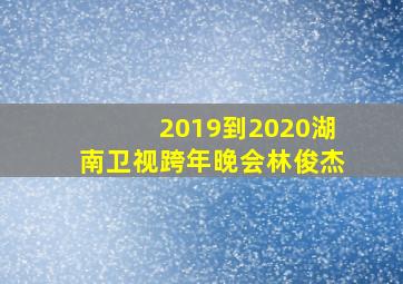 2019到2020湖南卫视跨年晚会林俊杰