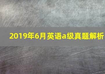 2019年6月英语a级真题解析