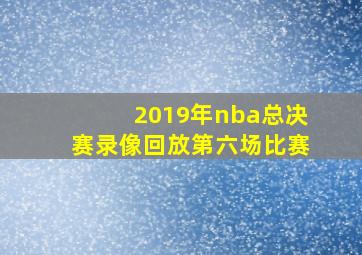 2019年nba总决赛录像回放第六场比赛