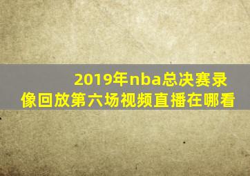 2019年nba总决赛录像回放第六场视频直播在哪看