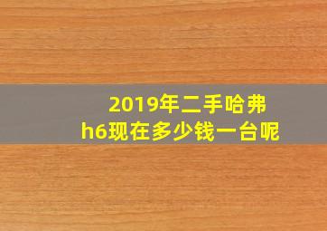 2019年二手哈弗h6现在多少钱一台呢