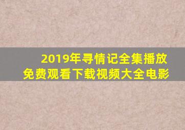 2019年寻情记全集播放免费观看下载视频大全电影