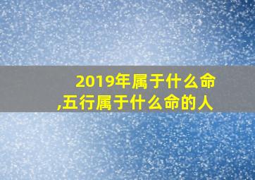 2019年属于什么命,五行属于什么命的人