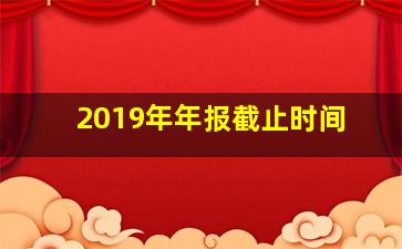 2019年年报截止时间