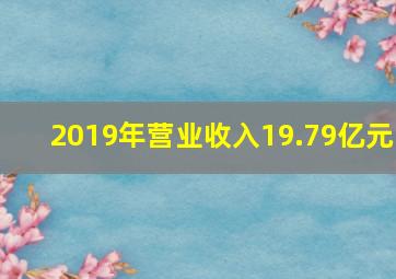 2019年营业收入19.79亿元