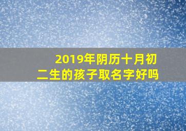 2019年阴历十月初二生的孩子取名字好吗