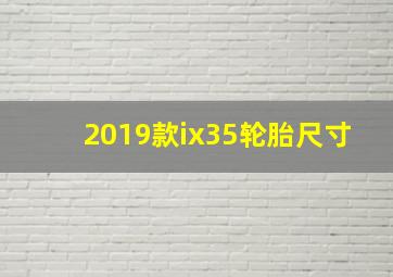 2019款ix35轮胎尺寸