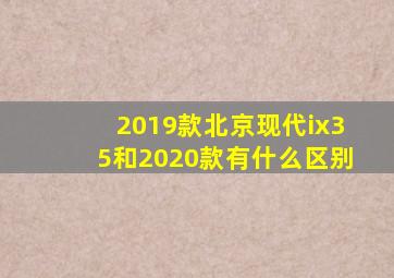 2019款北京现代ix35和2020款有什么区别