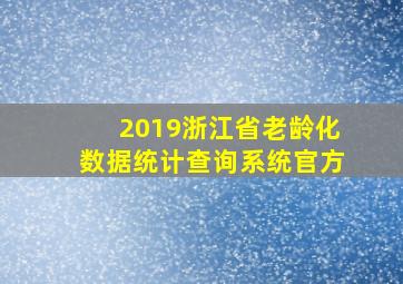 2019浙江省老龄化数据统计查询系统官方