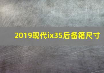 2019现代ix35后备箱尺寸