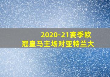 2020-21赛季欧冠皇马主场对亚特兰大