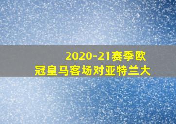 2020-21赛季欧冠皇马客场对亚特兰大