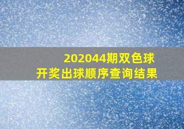 202044期双色球开奖出球顺序查询结果