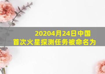 20204月24日中国首次火星探测任务被命名为