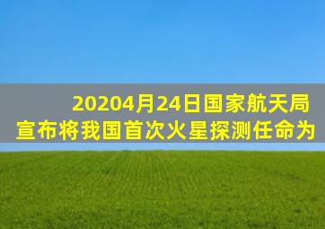 20204月24日国家航天局宣布将我国首次火星探测任命为