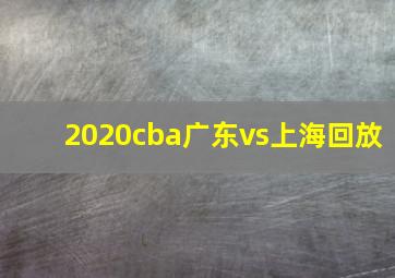 2020cba广东vs上海回放