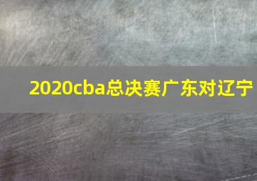 2020cba总决赛广东对辽宁