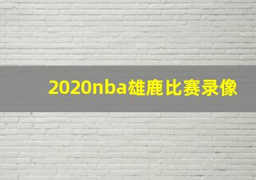 2020nba雄鹿比赛录像