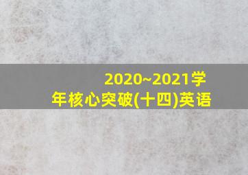 2020~2021学年核心突破(十四)英语