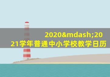 2020—2021学年普通中小学校教学日历