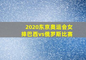 2020东京奥运会女排巴西vs俄罗斯比赛