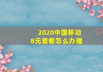 2020中国移动8元套餐怎么办理