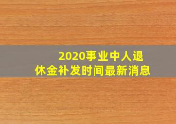 2020事业中人退休金补发时间最新消息