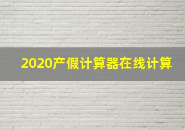 2020产假计算器在线计算