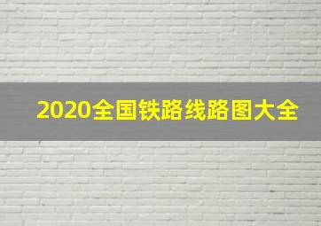 2020全国铁路线路图大全