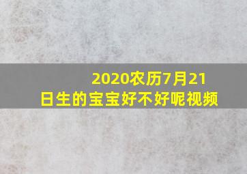 2020农历7月21日生的宝宝好不好呢视频