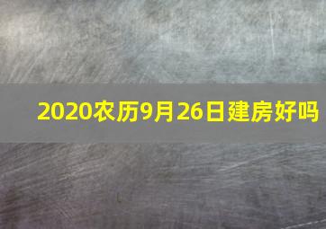 2020农历9月26日建房好吗