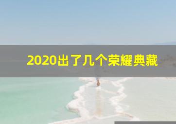 2020出了几个荣耀典藏