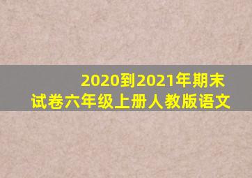 2020到2021年期末试卷六年级上册人教版语文