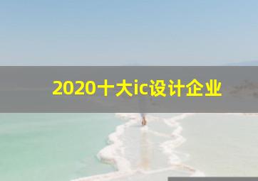 2020十大ic设计企业