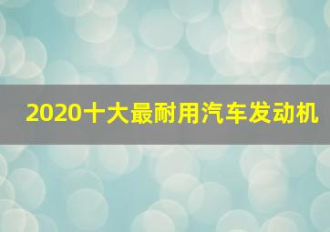 2020十大最耐用汽车发动机