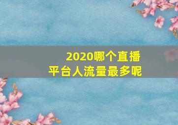 2020哪个直播平台人流量最多呢