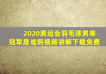 2020奥运会羽毛球男单冠军是谁啊视频讲解下载免费