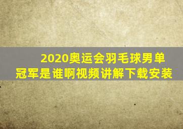 2020奥运会羽毛球男单冠军是谁啊视频讲解下载安装