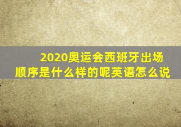 2020奥运会西班牙出场顺序是什么样的呢英语怎么说