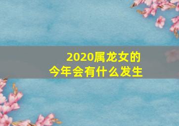 2020属龙女的今年会有什么发生