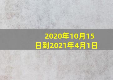 2020年10月15日到2021年4月1日